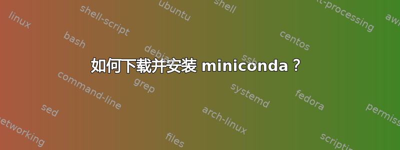 如何下载并安装 miniconda？