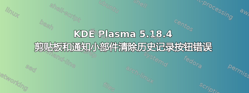 KDE Plasma 5.18.4 剪贴板和通知小部件清除历史记录按钮错误