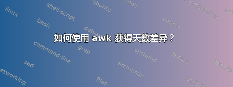 如何使用 awk 获得天数差异？