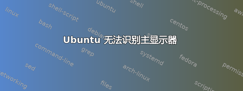 Ubuntu 无法识别主显示器