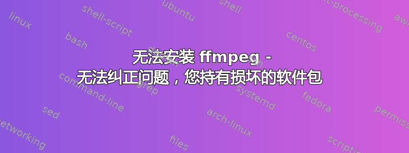 无法安装 ffmpeg - 无法纠正问题，您持有损坏的软件包 