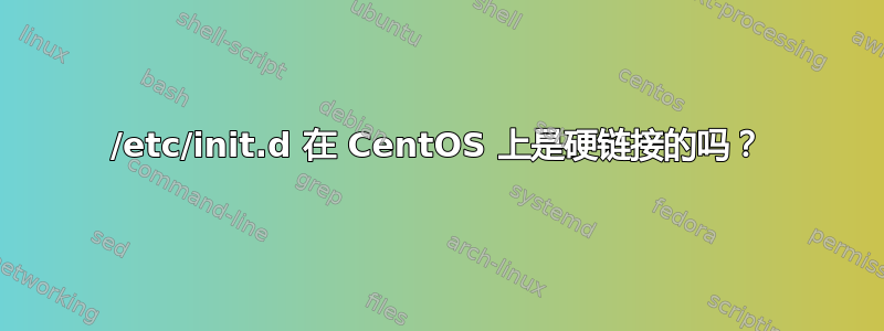 /etc/init.d 在 CentOS 上是硬链接的吗？