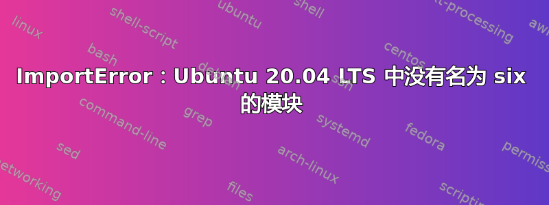 ImportError：Ubuntu 20.04 LTS 中没有名为 six 的模块