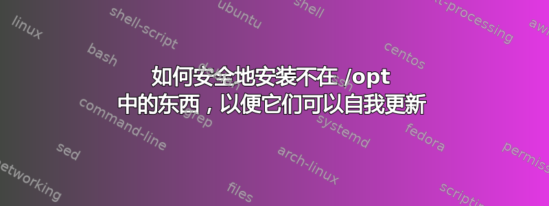 如何安全地安装不在 /opt 中的东西，以便它们可以自我更新