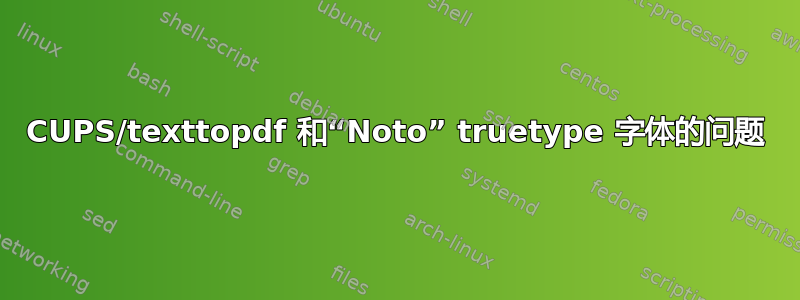 CUPS/texttopdf 和“Noto” truetype 字体的问题