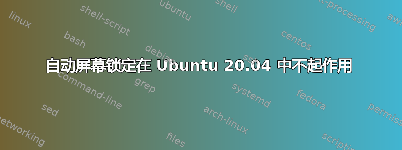 自动屏幕锁定在 Ubuntu 20.04 中不起作用