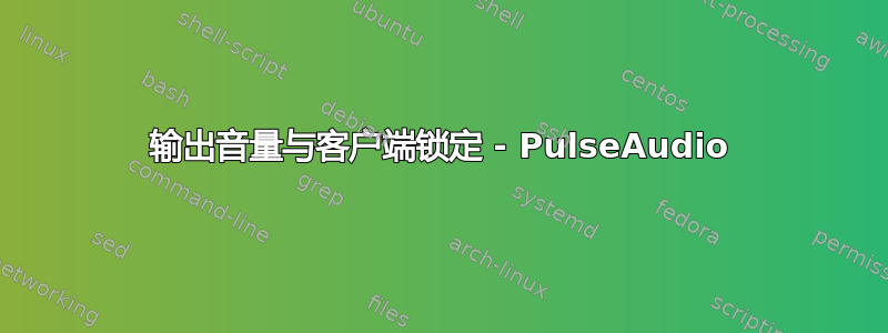 输出音量与客户端锁定 - PulseAudio