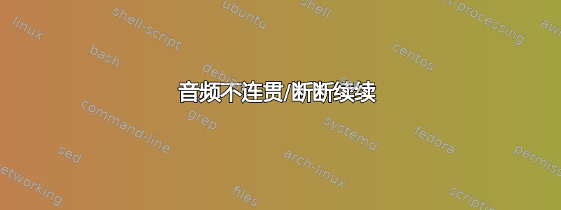 音频不连贯/断断续续