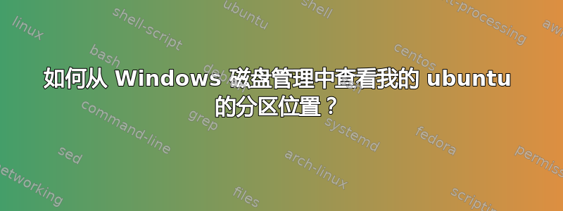 如何从 Windows 磁盘管理中查看我的 ubuntu 的分区位置？