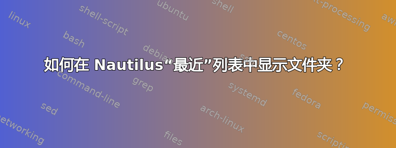 如何在 Nautilus“最近”列表中显示文件夹？