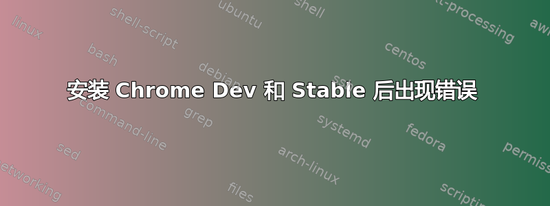 安装 Chrome Dev 和 Stable 后出现错误