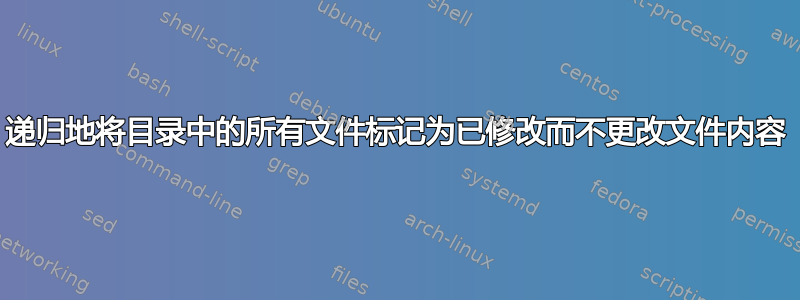 递归地将目录中的所有文件标记为已修改而不更改文件内容