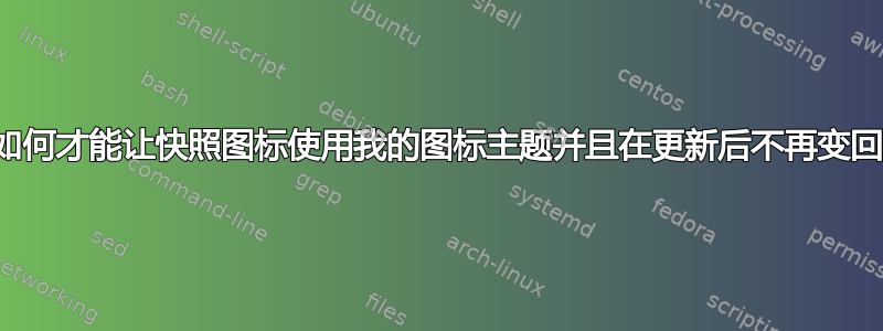 我如何才能让快照图标使用我的图标主题并且在更新后不再变回？