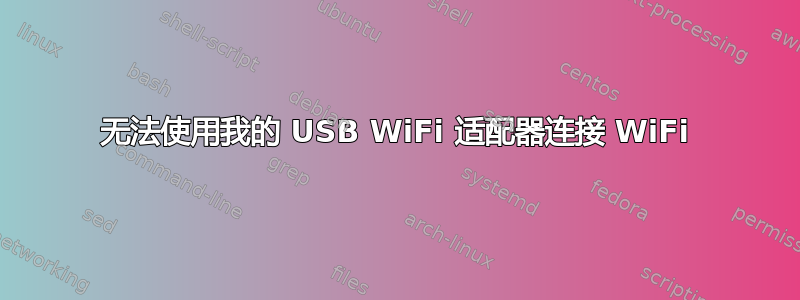 无法使用我的 USB WiFi 适配器连接 WiFi