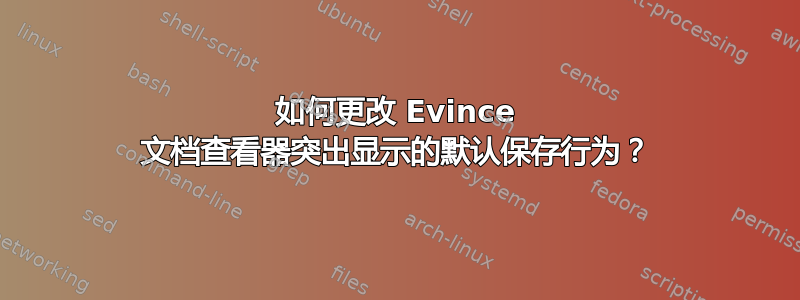 如何更改 Evince 文档查看器突出显示的默认保存行为？