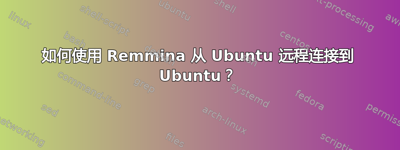 如何使用 Remmina 从 Ubuntu 远程连接到 Ubuntu？