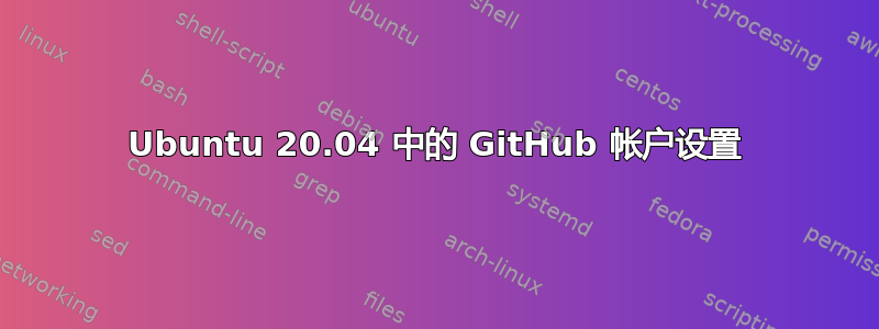 Ubuntu 20.04 中的 GitHub 帐户设置