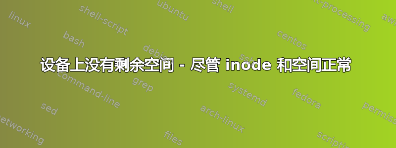 设备上没有剩余空间 - 尽管 inode 和空间正常