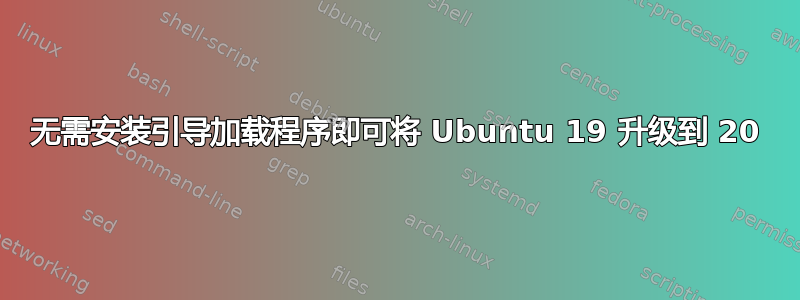 无需安装引导加载程序即可将 Ubuntu 19 升级到 20