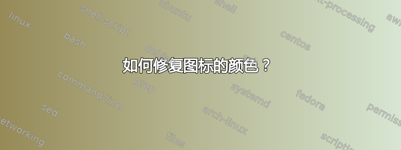 如何修复图标的颜色？