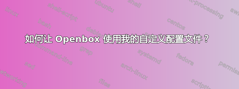 如何让 Openbox 使用我的自定义配置文件？