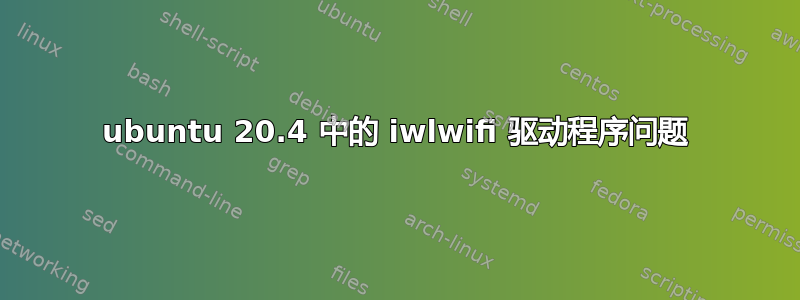 ubuntu 20.4 中的 iwlwifi 驱动程序问题