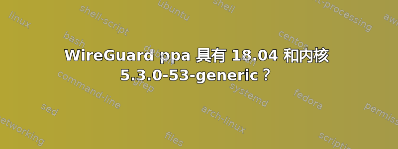 WireGuard ppa 具有 18.04 和内核 5.3.0-53-generic？