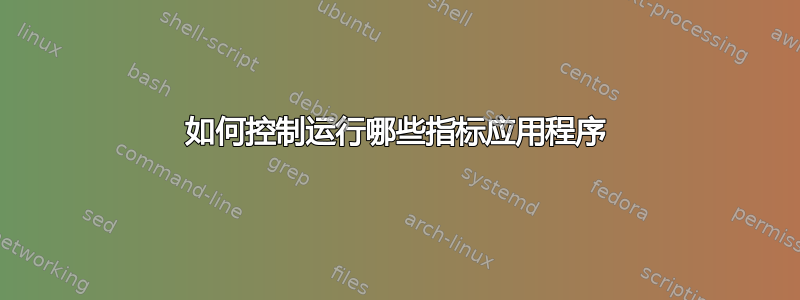 如何控制运行哪些指标应用程序