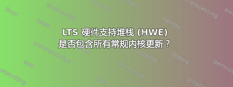 LTS 硬件支持堆栈 (HWE) 是否包含所有常规内核更新？