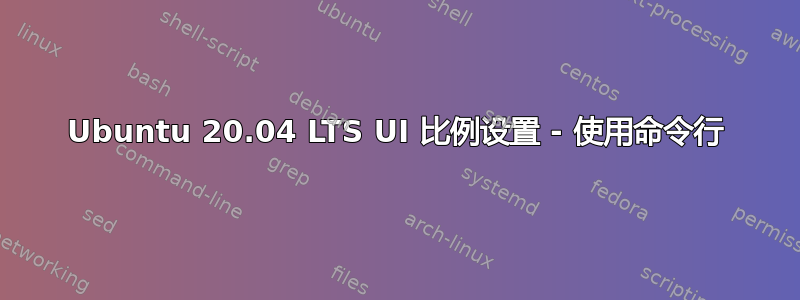 Ubuntu 20.04 LTS UI 比例设置 - 使用命令行