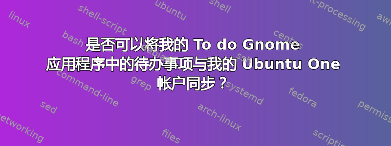 是否可以将我的 To do Gnome 应用程序中的待办事项与我的 Ubuntu One 帐户同步？