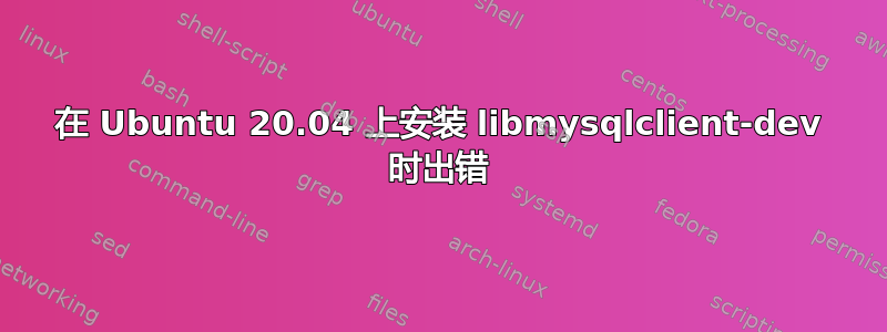 在 Ubuntu 20.04 上安装 libmysqlclient-dev 时出错