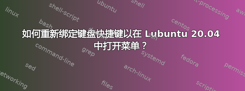 如何重新绑定键盘快捷键以在 Lubuntu 20.04 中打开菜单？