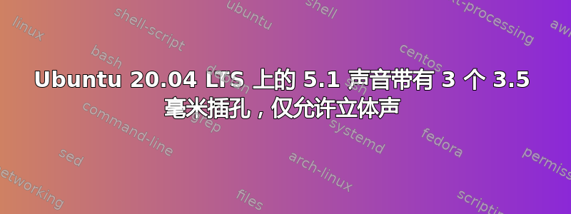 Ubuntu 20.04 LTS 上的 5.1 声音带有 3 个 3.5 毫米插孔，仅允许立体声