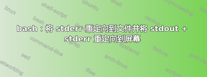 bash：将 stderr 重定向到文件并将 stdout + stderr 重定向到屏幕