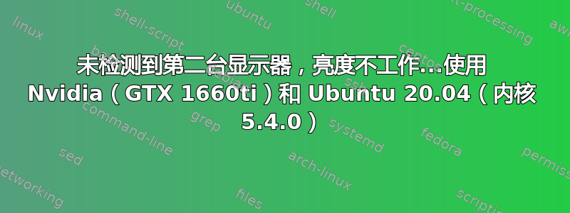 未检测到第二台显示器，亮度不工作...使用 Nvidia（GTX 1660ti）和 Ubuntu 20.04（内核 5.4.0）