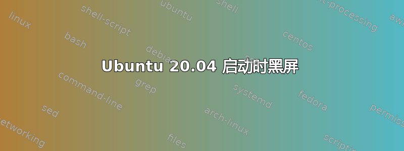 Ubuntu 20.04 启动时黑屏