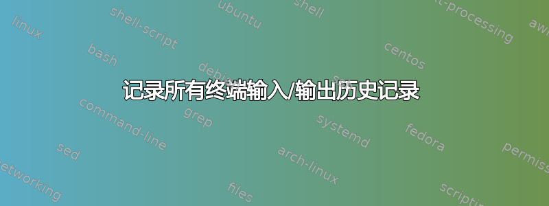 记录所有终端输入/输出历史记录