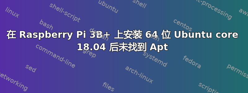 在 Raspberry Pi 3B+ 上安装 64 位 Ubuntu core 18.04 后未找到 Apt