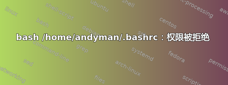 bash /home/andyman/.bashrc：权限被拒绝