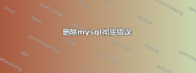 删除mysql彻底错误