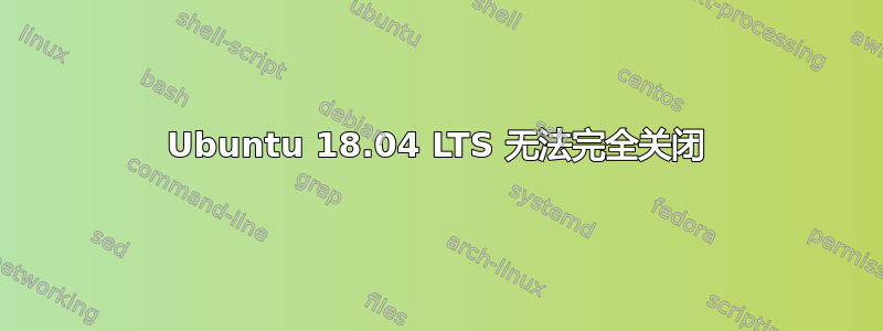 Ubuntu 18.04 LTS 无法完全关闭