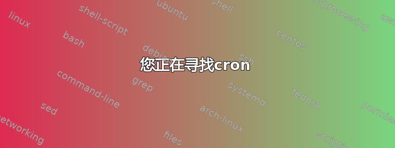 您正在寻找cron