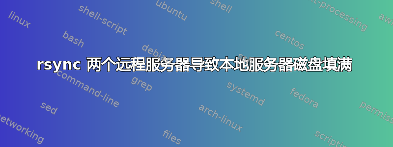 rsync 两个远程服务器导致本地服务器磁盘填满