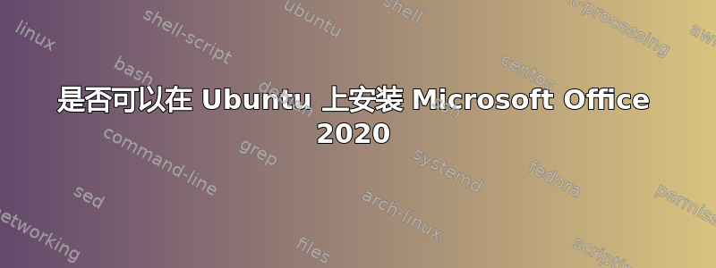 是否可以在 Ubuntu 上安装 Microsoft Office 2020