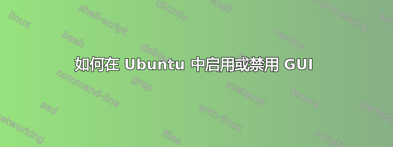 如何在 Ubuntu 中启用或禁用 GUI