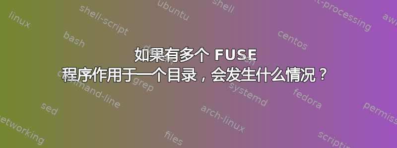 如果有多个 FUSE 程序作用于一个目录，会发生什么情况？