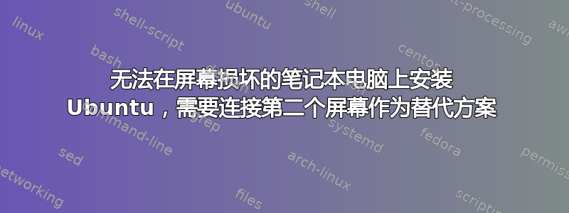 无法在屏幕损坏的笔记本电脑上安装 Ubuntu，需要连接第二个屏幕作为替代方案