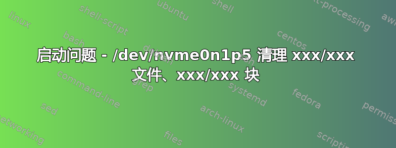 启动问题 - /dev/nvme0n1p5 清理 xxx/xxx 文件、xxx/xxx 块