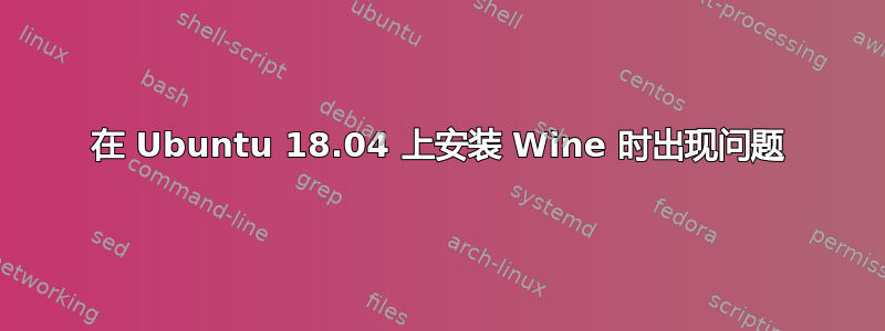 在 Ubuntu 18.04 上安装 Wine 时出现问题